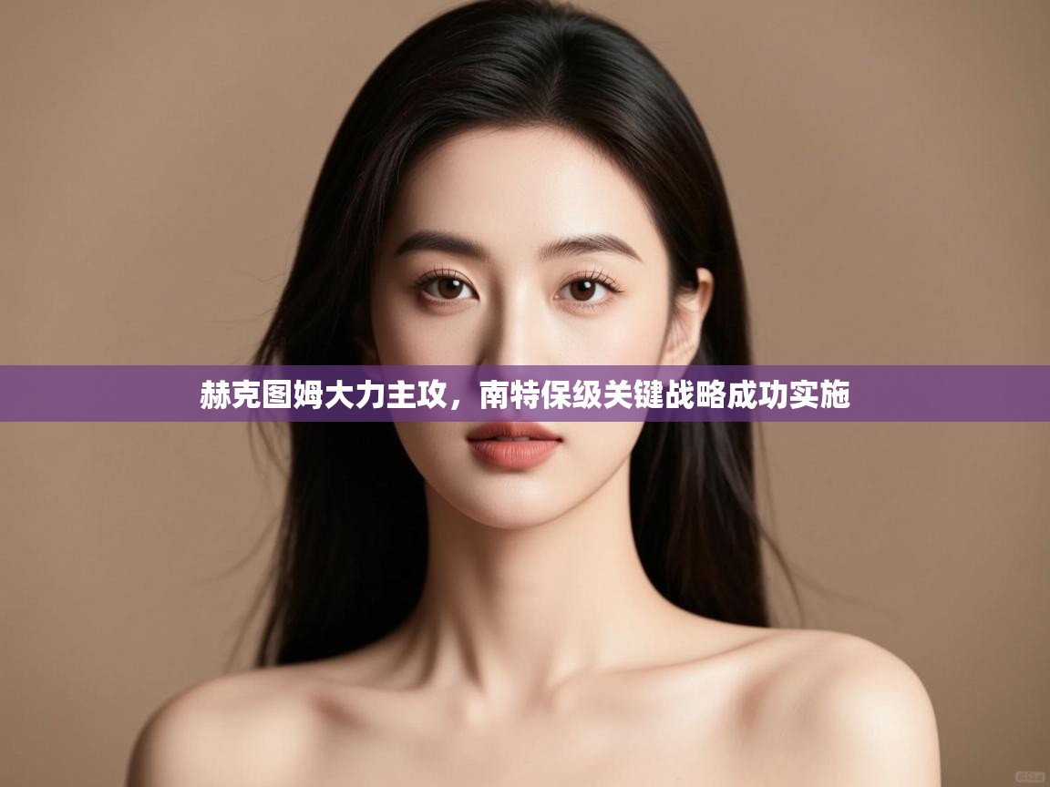 赫克图姆大力主攻，南特保级关键战略成功实施  第1张