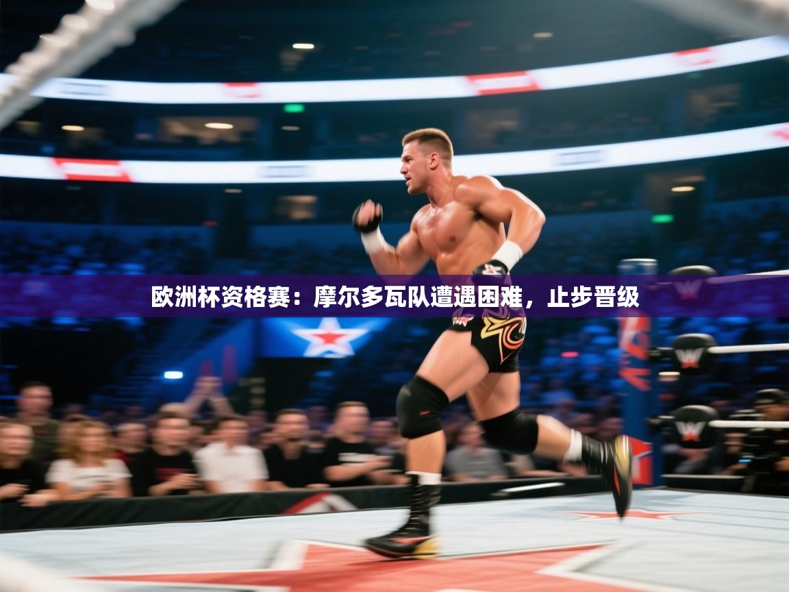 欧洲杯资格赛：摩尔多瓦队遭遇困难，止步晋级