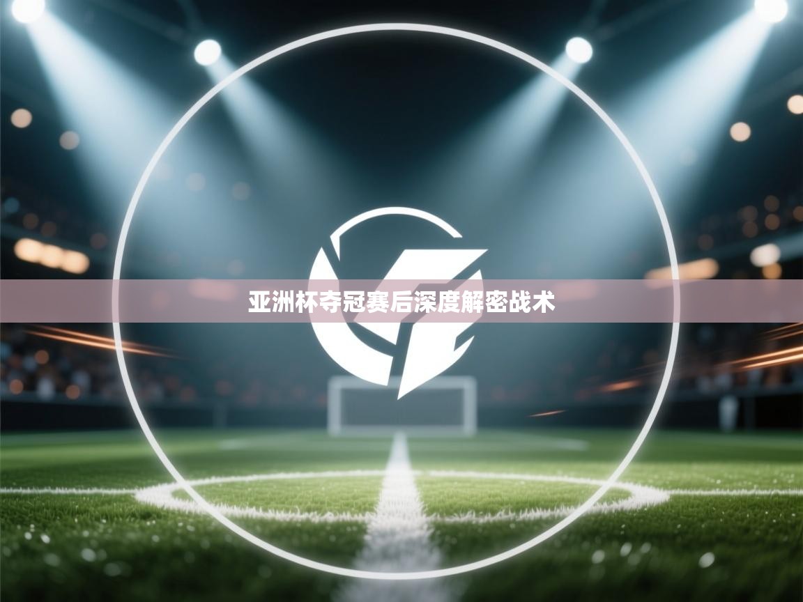 亚洲杯夺冠赛后深度解密战术  第1张
