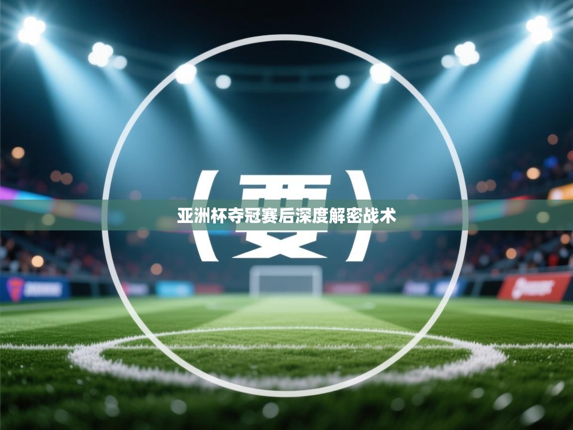 亚洲杯夺冠赛后深度解密战术  第2张