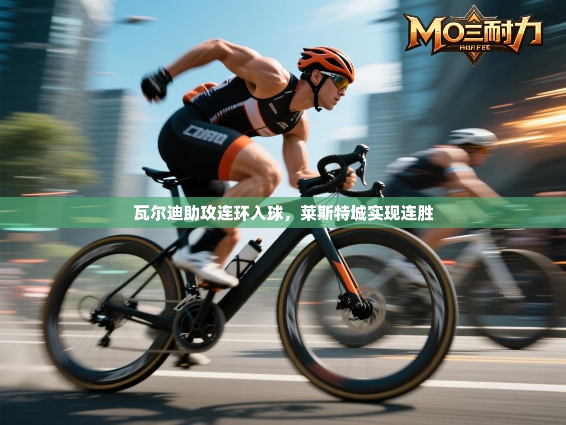 瓦尔迪助攻连环入球，莱斯特城实现连胜