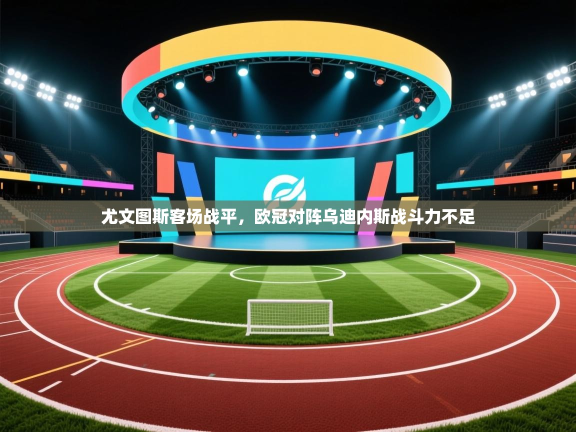尤文图斯客场战平，欧冠对阵乌迪内斯战斗力不足  第1张