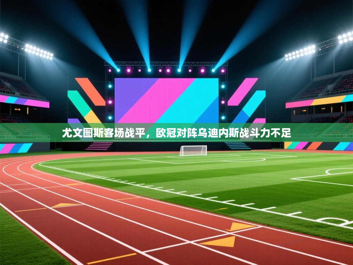 尤文图斯客场战平，欧冠对阵乌迪内斯战斗力不足  第2张