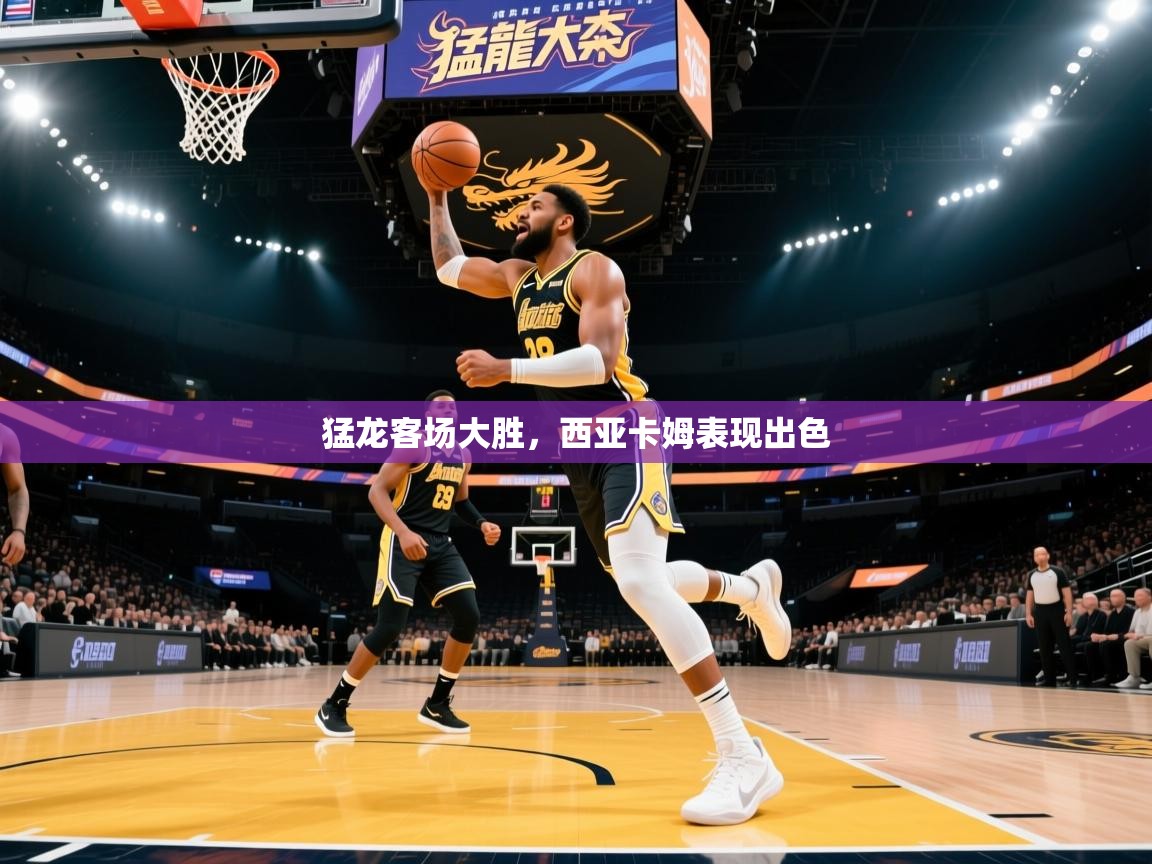 猛龙客场大胜，西亚卡姆表现出色