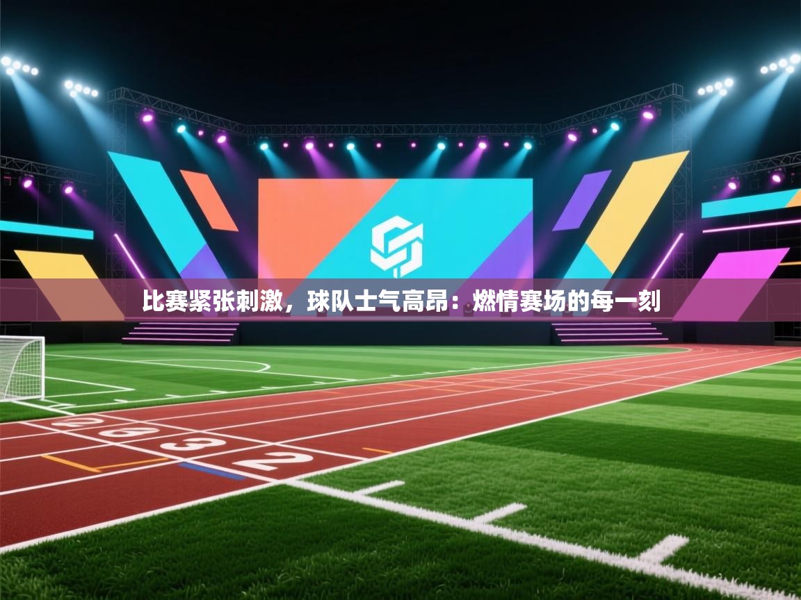 比赛紧张刺激，球队士气高昂：燃情赛场的每一刻  第2张