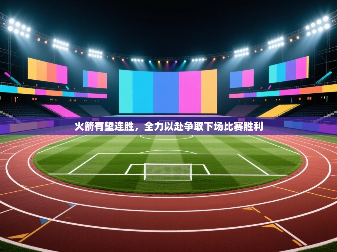 火箭有望连胜，全力以赴争取下场比赛胜利