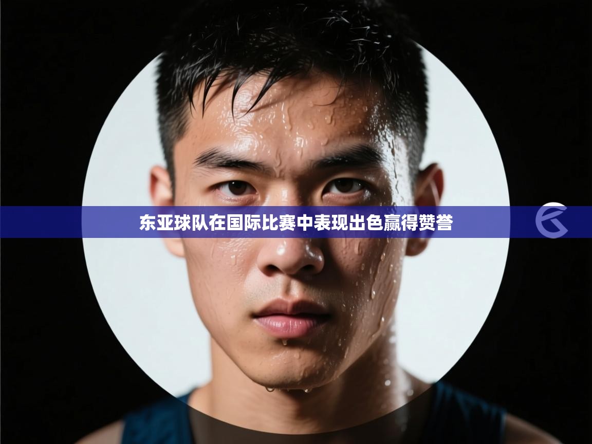东亚球队在国际比赛中表现出色赢得赞誉  第2张