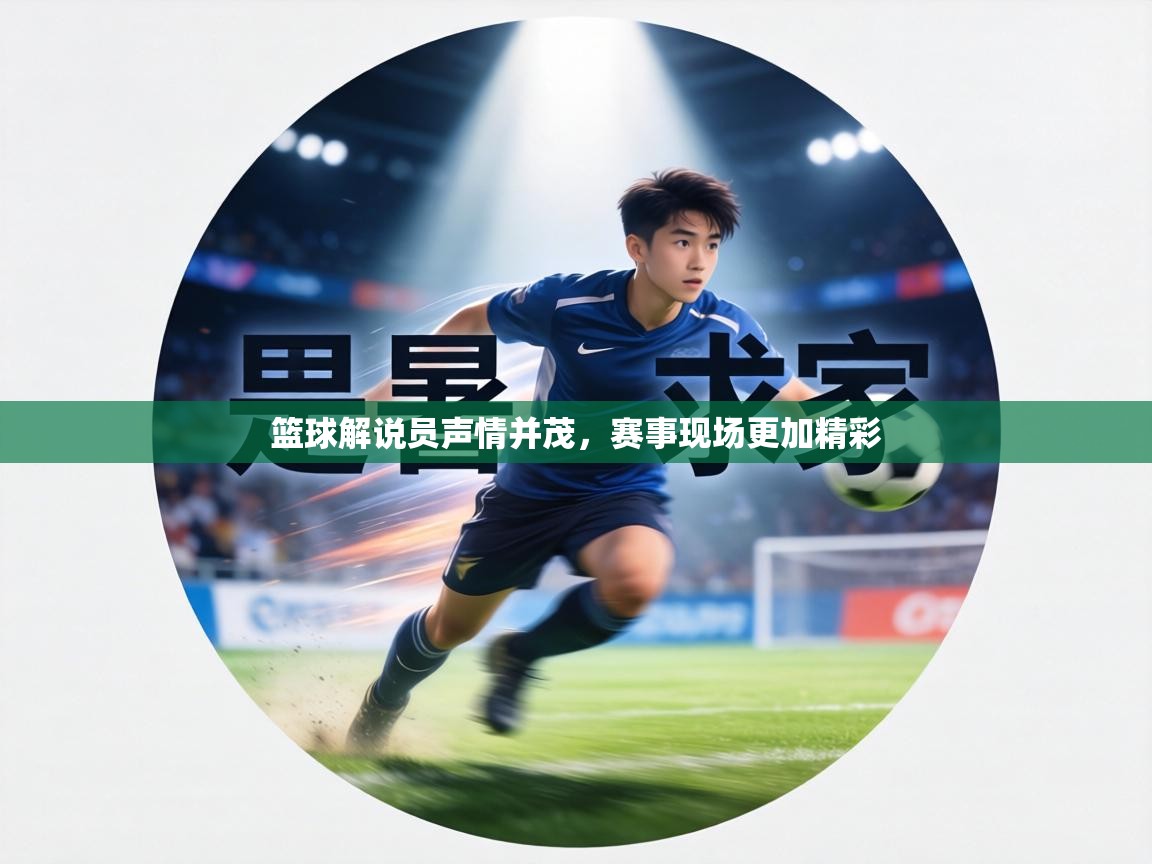 篮球解说员声情并茂，赛事现场更加精彩