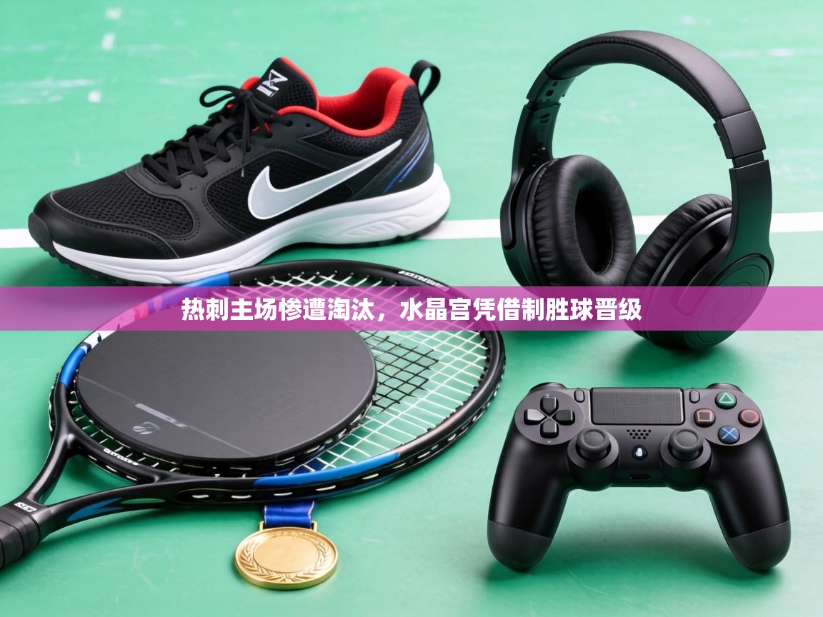 热刺主场惨遭淘汰,水晶宫凭借制胜球晋级 第2张